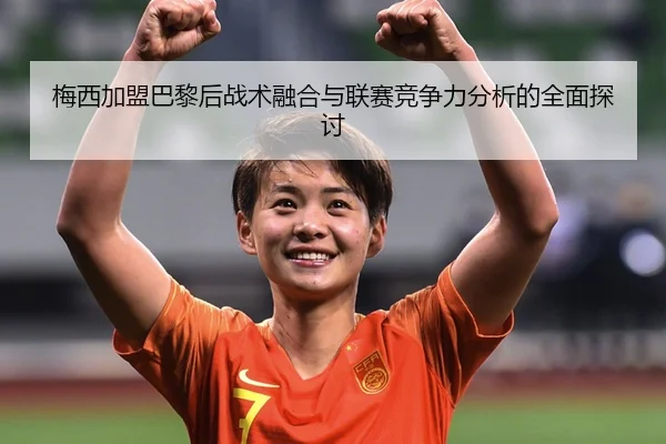 梅西加盟巴黎后战术融合与联赛竞争力分析的全面探讨