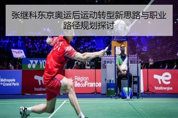 张继科东京奥运后运动转型新思路与职业路径规划探讨